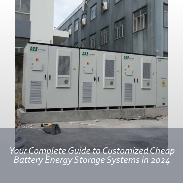 Your Complete Guide to Customized Cheap Battery Energy Storage Systems in 2024